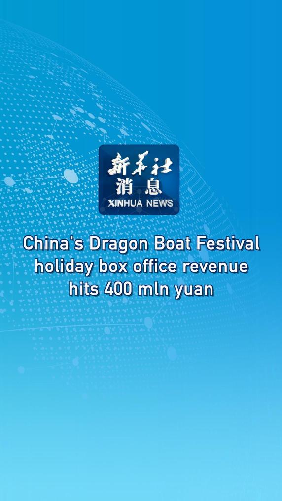 China’s Dragon Boat Festival holiday box office revenue hits 400 mln yuan